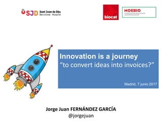 Innovation is a journey
“to convert ideas into invoices?”
Madrid, 7 junio 2017
Jorge Juan FERNÁNDEZ GARCÍA
@jorgejuan
 