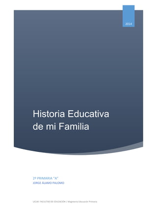 Historia Educativa
de mi Familia
2014
2º PRIMARIA “A”
JORGE ÁLAMO PALOMO
UCLM. FACULTAD DE EDUCACIÓN | Magisterio Educación Primaria
 