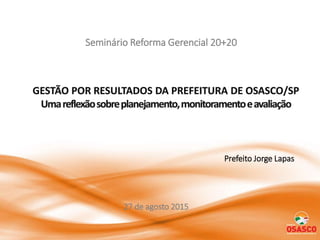 Prefeito Jorge Lapas
Seminário Reforma Gerencial 20+20
27 de agosto 2015
 