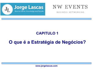 CAPITULO 1 O que é a Estratégia de Negócios? Jorge Lascas 