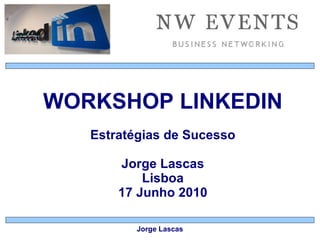 WORKSHOP LINKEDIN Estratégias de Sucesso Jorge Lascas Lisboa 17 Junho 2010 Jorge Lascas 