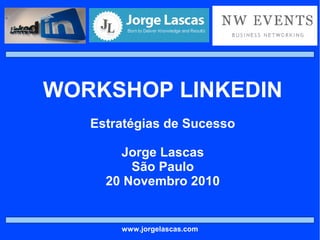 WORKSHOP LINKEDIN Estratégias de Sucesso Jorge Lascas São Paulo 20 Novembro 2010 www.jorgelascas.com 