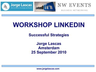 WORKSHOP LINKEDIN Successful Strategies Jorge Lascas Amsterdam 25 September 2010 www.jorgelascas.com 