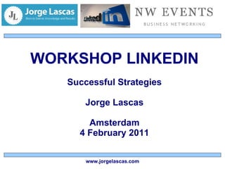 WORKSHOP LINKEDIN Successful Strategies Jorge Lascas Amsterdam 4 February 2011 www.jorgelascas.com 