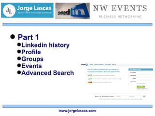 Part 1 Linkedin history Profile Groups Events Advanced Search www.jorgelascas.com 