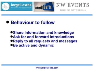 Behaviour to follow Share information and knowledge Ask for and forward introductions Reply to all requests and messages Be active and dynamic www.jorgelascas.com 