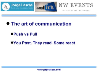 The art of communication Push vs Pull You Post. They read. Some react www.jorgelascas.com 