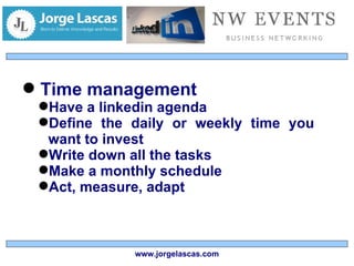 Time management Have a linkedin agenda Define the daily or weekly time you want to invest Write down all the tasks Make a monthly schedule Act, measure, adapt www.jorgelascas.com 