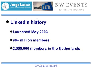 Linkedin history Launched May 2003 90+ million members 2.000.000 members in the Netherlands www.jorgelascas.com 