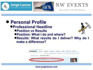 Personal Profile Professional Headline Position vs Results Position: What I do and where? Results: What results do I deliver? Why do I make a difference? www.jorgelascas.com 
