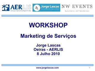 WORKSHOP Marketing de Serviços Jorge Lascas Oeiras - AERLIS 8 Julho 2010 www.jorgelascas.com 