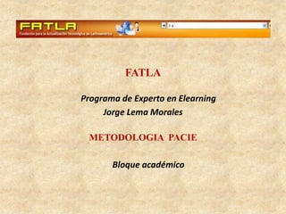 FATLA Programa de Experto en Elearning Jorge Lema Morales METODOLOGIA  PACIE Bloque académico 