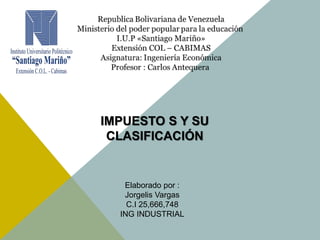 IMPUESTO S Y SU
CLASIFICACIÓN
Elaborado por :
Jorgelis Vargas
C.I 25,666,748
ING INDUSTRIAL
 