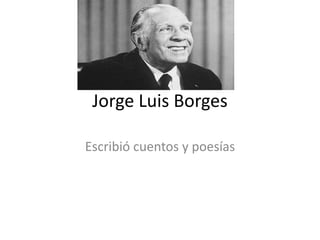 Jorge Luis Borges Escribió cuentos y poesías 