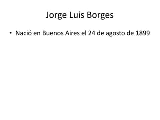 Jorge Luis BorgesNació en Buenos Aires el 24 de agosto de 1899