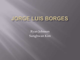 Jorge Luis Borges Ryan Johnson Sunghwan Kim 