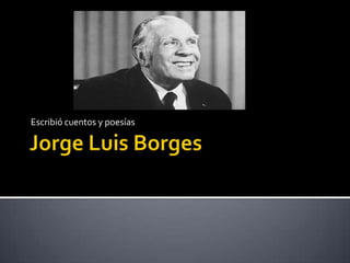 Jorge Luis Borges Escribió cuentos y poesías 