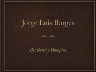 Jorge Luis Borges


  By: Destiny Hampton
 