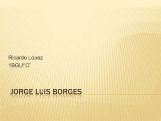 Ricardo López
1BGU‘’C’’

JORGE LUIS BORGES

 
