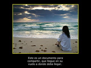 Este es un documento para compartir, que llegue en su  vuelo a donde deba llegar.  