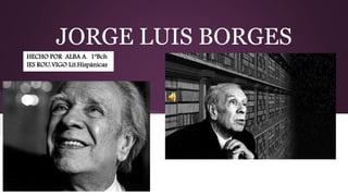 JORGE LUIS BORGES
HECHO POR ALBA A. 1ºBch
IES ROU:VIGO Lit.Hispánicas
 