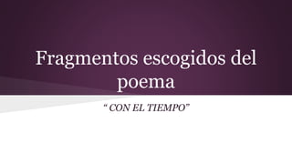 Fragmentos escogidos del
poema
“ CON EL TIEMPO”
 