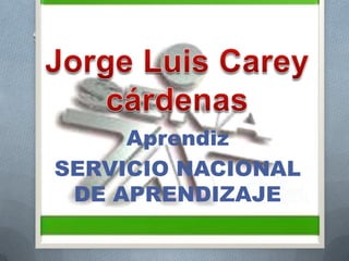 Jorge Luis Carey cárdenas Aprendiz SERVICIO NACIONAL DE APRENDIZAJE  