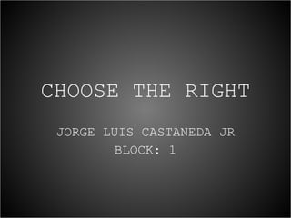 CHOOSE THE RIGHT JORGE LUIS CASTANEDA JR BLOCK: 1 