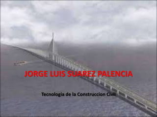 JORGE LUIS SUAREZ PALENCIA

    Tecnologia de la Construccion Civil
 