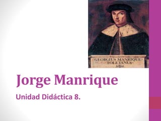 Unidad Didáctica 8.
Jorge Manrique
 