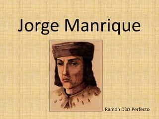 Jorge Manrique



         Ramón Díaz Perfecto
 