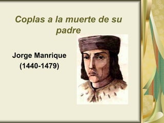 Coplas a la muerte de su
padre
Jorge Manrique
(1440-1479)
 