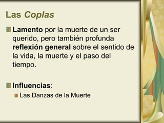 Las Coplas
Lamento por la muerte de un ser
querido, pero también profunda
reflexión general sobre el sentido de
la vida, la muerte y el paso del
tiempo.
Influencias:
Las Danzas de la Muerte
 