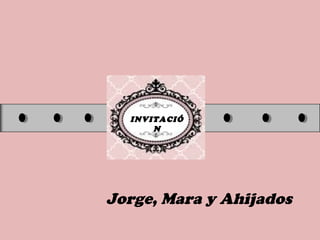 INVITACIÓ
N
Jorge, Mara y Ahijados
 