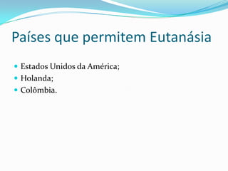 Países que permitem Eutanásia
 Estados Unidos da América;
 Holanda;
 Colômbia.
 