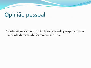 Opinião pessoal

A eutanásia deve ser muito bem pensada porque envolve
  a perda de vidas de forma consentida.
 