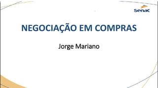Jorge Mariano
NEGOCIAÇÃO EM COMPRAS
 