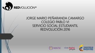 JORGE MARIO PEÑARANDA CAMARGO
COLEGIO PABLO VI
SERVICIO SOCIAL ESTUDIANTIL
REDVOLUCIÓN 2016
 