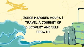 JORGE MARQUES MOURA |
TRAVEL A JOURNEY OF
DISCOVERY AND SELF-
GROWTH
 