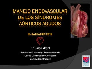 Dr. Jorge Mayol
Servicio de Cardiología Intervencionista
    Centro Cardiológico Americano
         Montevideo. Uruguay
 