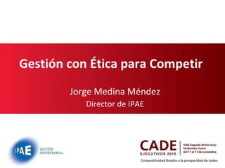 Gestión con Ética para Competir  Jorge Medina Méndez Director de IPAE 27/11/11 