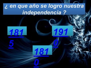 ¿ en que año se logro nuestra
      independencia ?


 181             191
 5               0
          181
          0
 