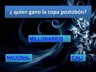 ¿ quien gano la copa postobón?



        MILLONARIOS


NACIONAL                 CALI
 