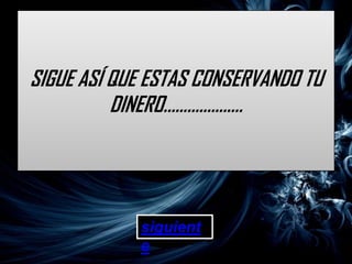 SIGUE ASÍ QUE ESTAS CONSERVANDO TU
          DINERO………………..




            siguient
            e
 
