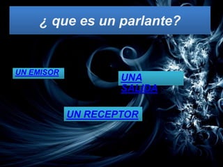 ¿ que es un parlante?


UN EMISOR
                    UNA
                    SALIDA

            UN RECEPTOR
 