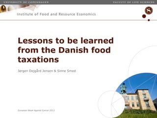 European Week Against Cancer 2013
Jørgen Dejgård Jensen & Sinne Smed
Lessons to be learned
from the Danish food
taxations
 