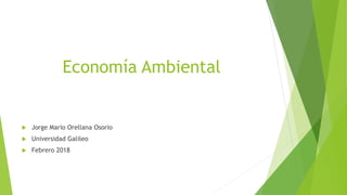 Economía Ambiental
 Jorge Mario Orellana Osorio
 Universidad Galileo
 Febrero 2018
 