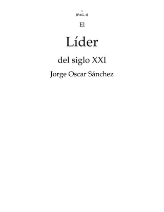1
[PAG. 1]  
El 
Líder 
del siglo XXI 
Jorge Oscar Sánchez 
 