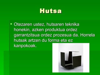Hutsa Otezaren ustez, hutsaren teknika honekin, azken produktua ordez garrantzitsua ordez prozesua da. Horrela hutsak artzen du forma eta ez kanpokoak. 