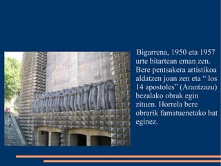 Bigarrena, 1950 eta 1957 urte bitartean eman zen. Bere pentsakera artistikoa aldatzen joan zen eta “ los 14 apostoles” (Arantzazu) bezalako obrak egin zituen. Horrela bere obrarik famatuenetako bat eginez.  